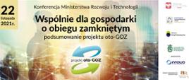 22 listopada 2021 r. Konferencja Ministerstwa Rozwoju i Technologii Wspólnie dla gospodarki o obiegu zamkniętym. Podsumowanie projektu oto-goz. Po prawej logotypy instytucji zaangażowanych w projekt.
