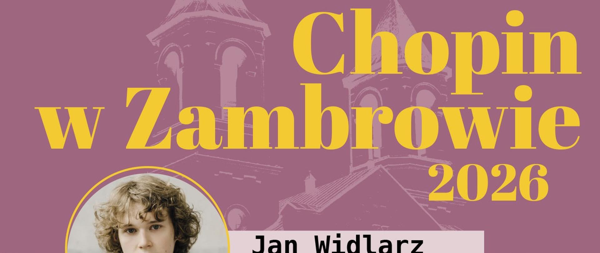 Baner promujący cykl koncertów „Chopin w Zambrowie 2026”. Głównym elementem grafiki jest zapowiedź koncertu pianisty Jana Widlarza, który odbędzie się 24 września. Baner utrzymany jest w różowo-fioletowej kolorystyce z dużym żółtym napisem „Chopin w Zambrowie 2026”. Po lewej stronie umieszczono portret Jana Widlarza w okrągłej ramce, a obok jego imię i nazwisko oraz datę wydarzenia. W tle znajduje się delikatnie zaznaczona, stylizowana fotografia zabytkowego budynku z wieżami. Całość ma elegancki, koncertowy charakter i stanowi graficzną zapowiedź jednego z wydarzeń w ramach cyklu „Chopin w Zambrowie 2026”.