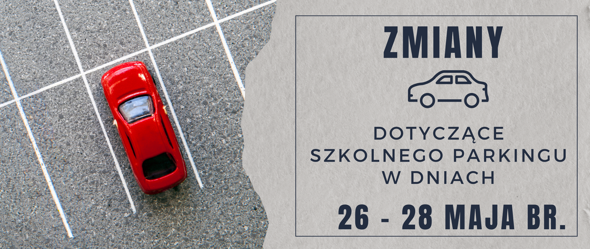 Szara grafika. Z lewej strony zdjęcie parkingu z małym czerwonym samochodzikiem. Z prawej strony tekst: "Zmiany dotyczące szkolnego parkingu w dniach 26-28 maja br." Po środku grafika samochodu.