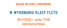 Na białym tle tekst: bajka na flet i fortepian w wykonaniu klasy fletu, data 28.11.2023 r., godz. 17.00. 