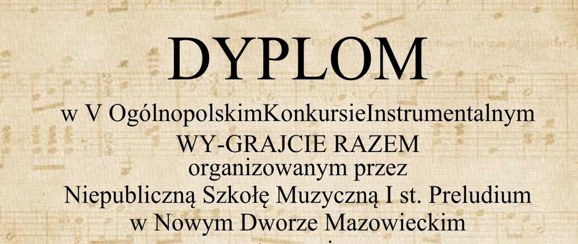 Dyplom uczestnictwa w V Ogólnopolskim Konkursie Instrumentalnym "Wy-grajcie Razem", organizowanym przez Niepubliczną Szkołę Muzyczną I stopnia Preludium w Nowym Dworze Mazowieckim. Dyplom ma brązowo beżowe tło z nutami na pięciolinii oraz czarne litery i podpisy członków komisji.