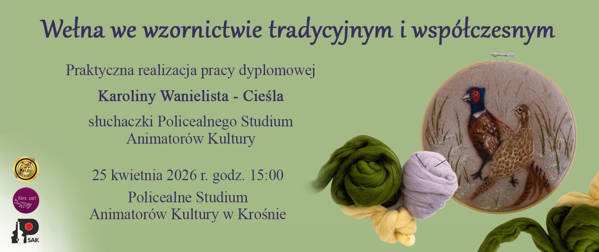 Plakat informujący o pracy dyplomowej Karoliny Wanielista Cieśla. Tło plakatu jest w kolorze oliwkowym. Na górze jest tytuł pracy Wełna we wzornictwie tradycyjnym i współczesnym. Poniżej informacje o pracy, po prawej stronie kolorowe motki z wełną oraz ptaki wyszyte z wełny.
