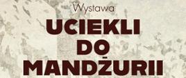 Plakat informacyjny dotyczący wystawy "Uciekli do Mandżurii". 