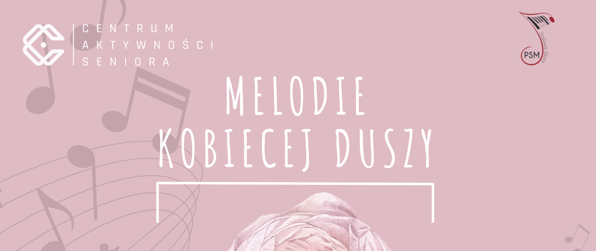 Plakat na różowym tle z widocznymi nutami i pięcioliniami w górnym lewym rogu logo Centrum Aktywności Seniora w prawym górnym rogu nutka- logo Państwowej Szkoły Muzycznej . Poniżej białymi literami napis Melodie Kobiecej Duszy poniżej jasno różowa kwiat poniżej data ora wykonawcy.