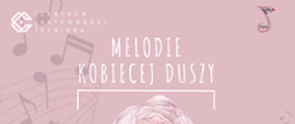 Plakat na różowym tle z widocznymi nutami i pięcioliniami w górnym lewym rogu logo Centrum Aktywności Seniora w prawym górnym rogu nutka- logo Państwowej Szkoły Muzycznej . Poniżej białymi literami napis Melodie Kobiecej Duszy poniżej jasno różowa kwiat poniżej data ora wykonawcy.