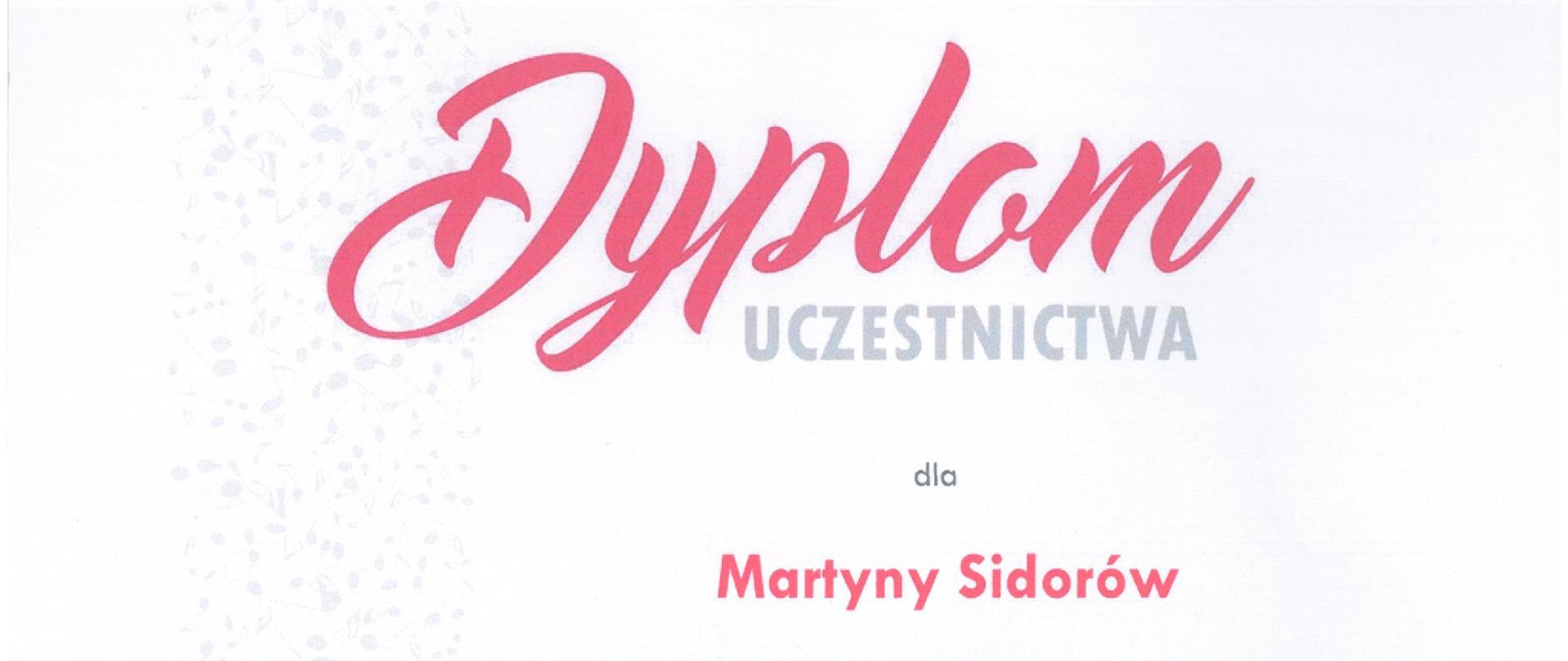 Dyplom na białym tle. Z lewe strony, wzdłuż dyplomu grafika - pasek na kilka centymetrów szerokości z małowidocznymi, drobnymi nutami. Na tym pasku, bliżej dołu logo szkoły muzycznej w Sycowie oraz herby Sycowa. Od góry napis "dyplom" w kolorze koralowym, niżej "uczestnictwa" w kolorze szarym, jeszcze niżej "dla Martyny Sidorów" w kolorze kolarowym , a następnie pozostałe informacje (nazwa konkursu, patronat, jurorzy, data i miejsce) w kolorze czarnym. 