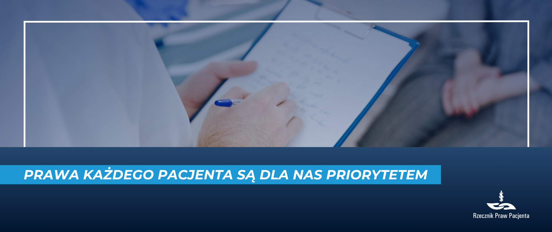 zdjęcie przedstawia lekarza i pacjenta podczas wizyty. widoczne tylko fragmenty postaci, lekarz trzyma podkładkę z kartką i na niej pisze. po prawej stronie pacjentka. Pod zdjęciem biały napis na niebieskim pasku prawa każdego pacjenta są dla nas priorytetem. prawym dolnym rogu białe logo rzecznika praw pacjenta na granatowym tle.