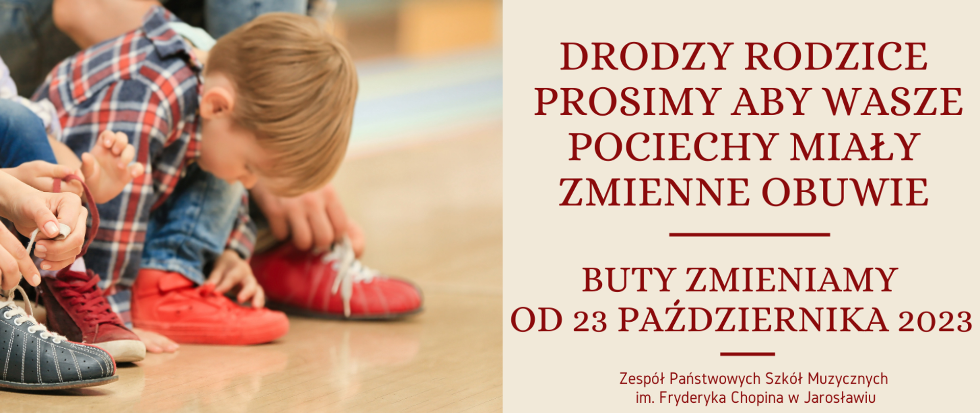 Baner informacyjny, w formie prostokąta - po lewej zdjęcie zmieniających obuwie uczniów, po prawej w obszarze kwadratu na beżowym tle napis: DRODZY RODZICE PROSIMY ABY WASZE POCIECHY MIAŁY ZMIENNE OBUWIE. BUTY ZMIENIAMY OD 23 PAŹDZIERNIKA 2023 r. ZPSM im. F. Chopina w Jarosławiu
