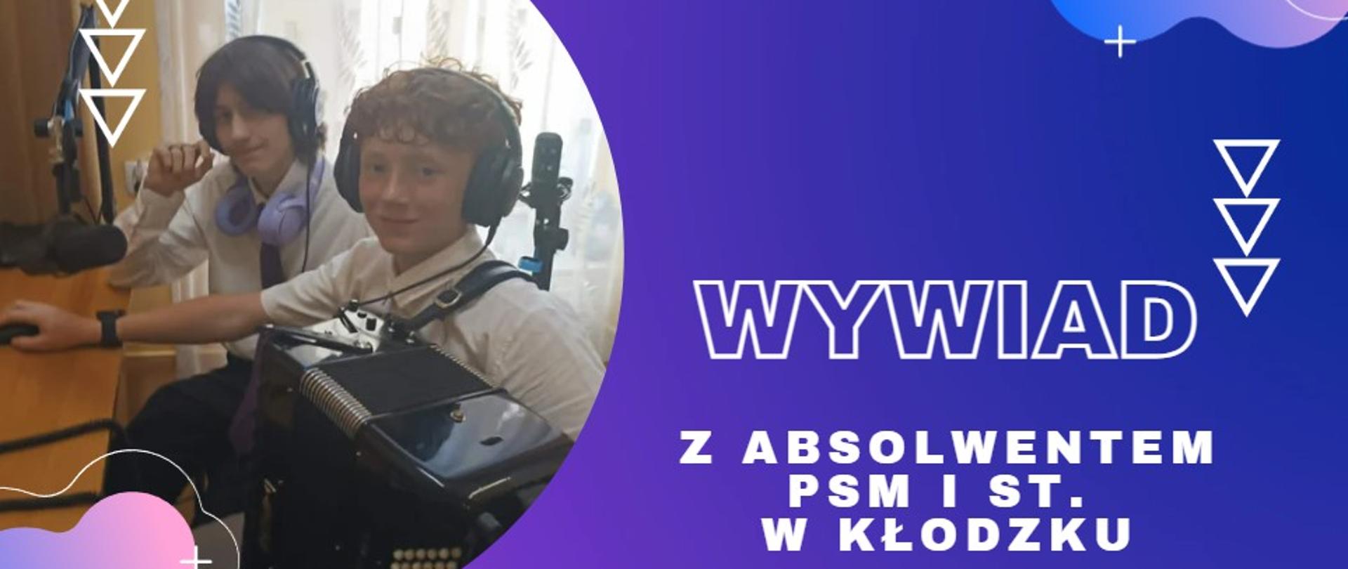 Grafika promująca wywiad z absolwentem PSM I st. w Kłodzku. Po lewej stronie dwóch młodych muzyków siedzi w studiu radiowym w słuchawkach, przed mikrofonami; jeden trzyma akordeon. Po prawej stronie znajduje się napis: „Wywiad z absolwentem PSM I st. w Kłodzku” na niebiesko-fioletowym tle z elementami graficznymi