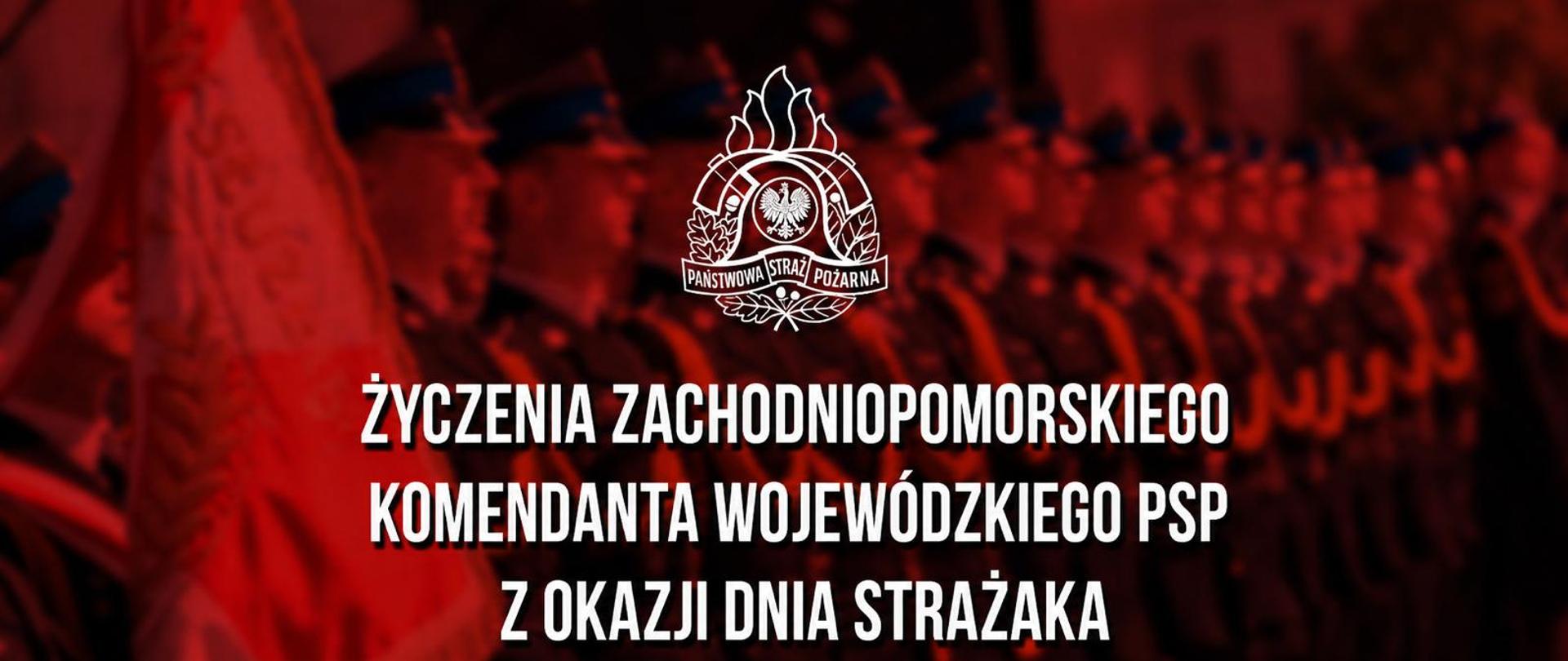 Grafika w czerwonej tonacji z napisem: „Życzenia Zachodniopomorskiego Komendanta Wojewódzkiego PSP z okazji Dnia Strażaka” oraz logo Państwowej Straży Pożarnej na tle szyku strażaków podczas uroczystości. 