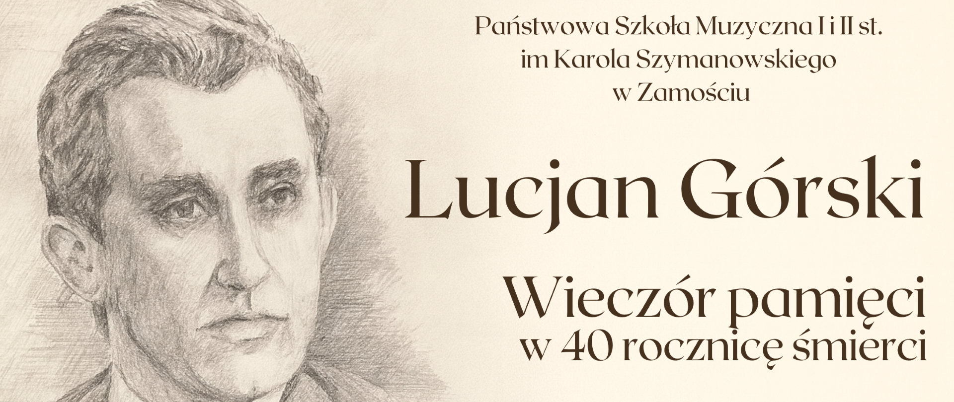 Na plakacie w tonacji sepii znajduje się szkic portretowy mężczyzny w garniturze i krawacie, o krótkich, zaczesanych włosach i poważnym wyrazie twarzy; po prawej stronie umieszczono tekst: „Państwowa Szkoła Muzyczna I i II st. im. Karola Szymanowskiego w Zamościu”, poniżej dużym fontem „Lucjan Górski”, następnie „Wieczór pamięci w 40 rocznicę śmierci”, a u dołu informację: „25 listopada godz. 16.00, Sala koncertowa PSM”; całość utrzymana jest w eleganckim, stonowanym stylu, zapowiada wydarzenie muzyczne.