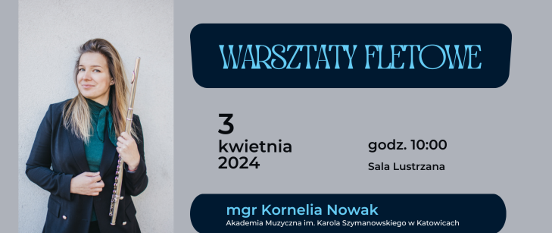 na popielatym tle napis: warsztaty fletowe, 3 kwietnia 2024, godz. 10:00, Sala Lustrzana, mgr Kornelia Nowak, Akademia Muzyczna im. Karola Szymanowskiego w Katowicach, po lewej stronie zdjęcie wykładowcy.