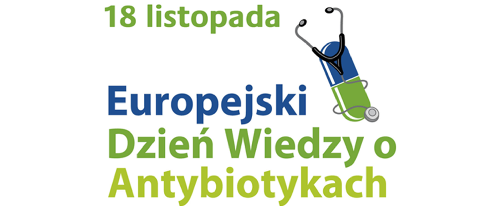 Baner z napisem: "18 listopada Europejski Dzień Wiedzy o Antybiotykach". Słowo "Europejski" jest w kolorze ciemnoniebieskim, pozostały tekst w dwóch odcieniach zielonego. Z prawej, górnej strony napisu widać pastylkę leku w kolorze niebisko - zielonym, a wokół niej owinięty stetoskop.