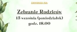ChatGPT powiedział:
Obrazek ma jasne tło z zielonymi liśćmi po bokach. W centralnej części znajduje się duży napis „Zebranie Rodziców” oraz informacja, że spotkanie odbędzie się 15 września (poniedziałek) o godzinie 18.00. Tekst jest wyróżniony pogrubioną czcionką, co podkreśla jego ważny charakter.