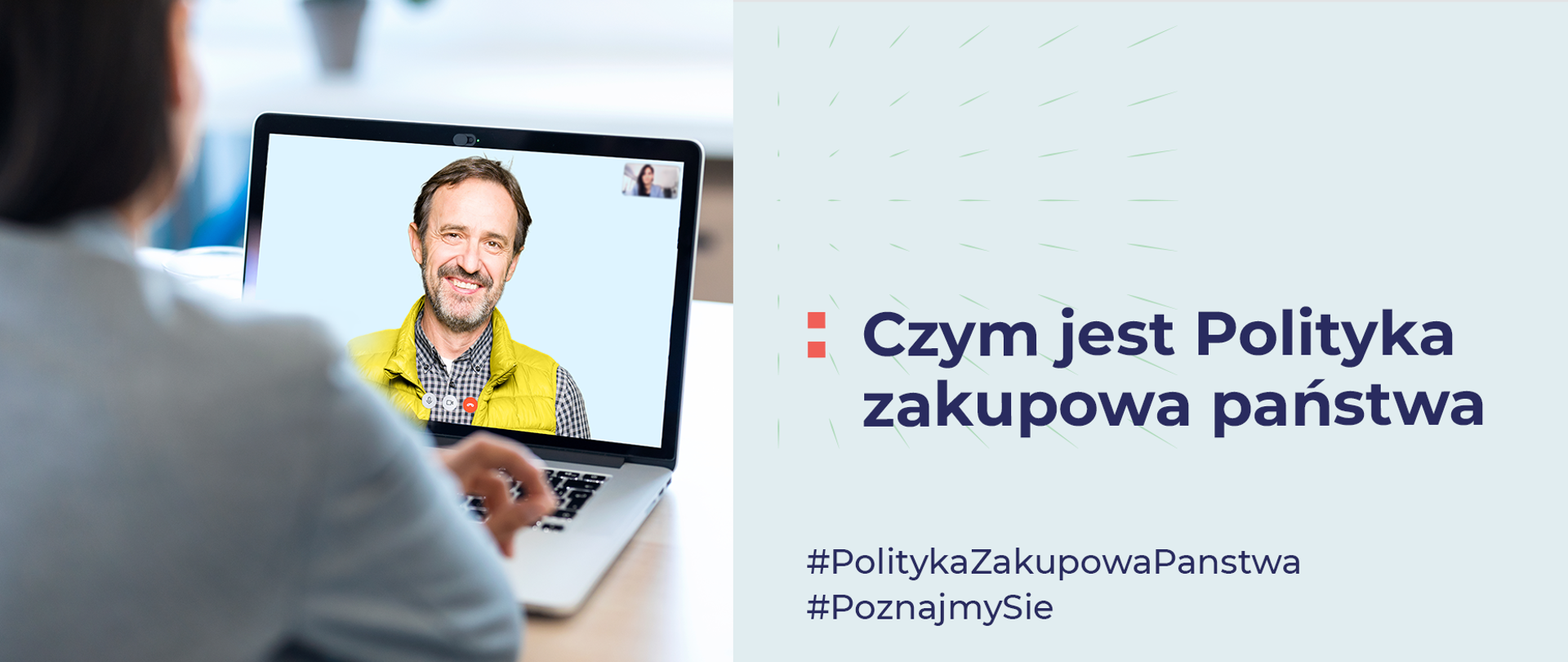 Czym jest Polityka zakupowa. Zdjęcie podzielone jest na dwie równe części. Po lewej stronie znajduje się obraz przedstawiający rozmowę online pomiędzy kobietą a mężczyzną. Kobieta jest odwrócona tyłem, patrzy na ekran laptopa. Widzimy jej prawe ramię i fragment głowy z ciemnymi włosami, uchem i policzkiem. Zasłania klawiaturę laptopa. Na ekranie widać uśmiechniętego mężczyznę, w koszuli i kamizelce. Rozmawiają.
Po prawej stronie obrazu w połowie wysokości napis Czym jest Polityka zakupowa państwa. Pod spodem mniejszą czcionką #PolitykaZakupowaPaństwa oraz #Poznajmy Się 