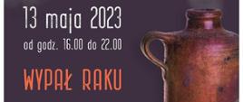 Plakat, na fioletowym tle napis: 13 maja 2023 od godz. 16.00 do 22.00 Wypał Raku, po prawej stronie zdjęcie ceramicznej butelki 