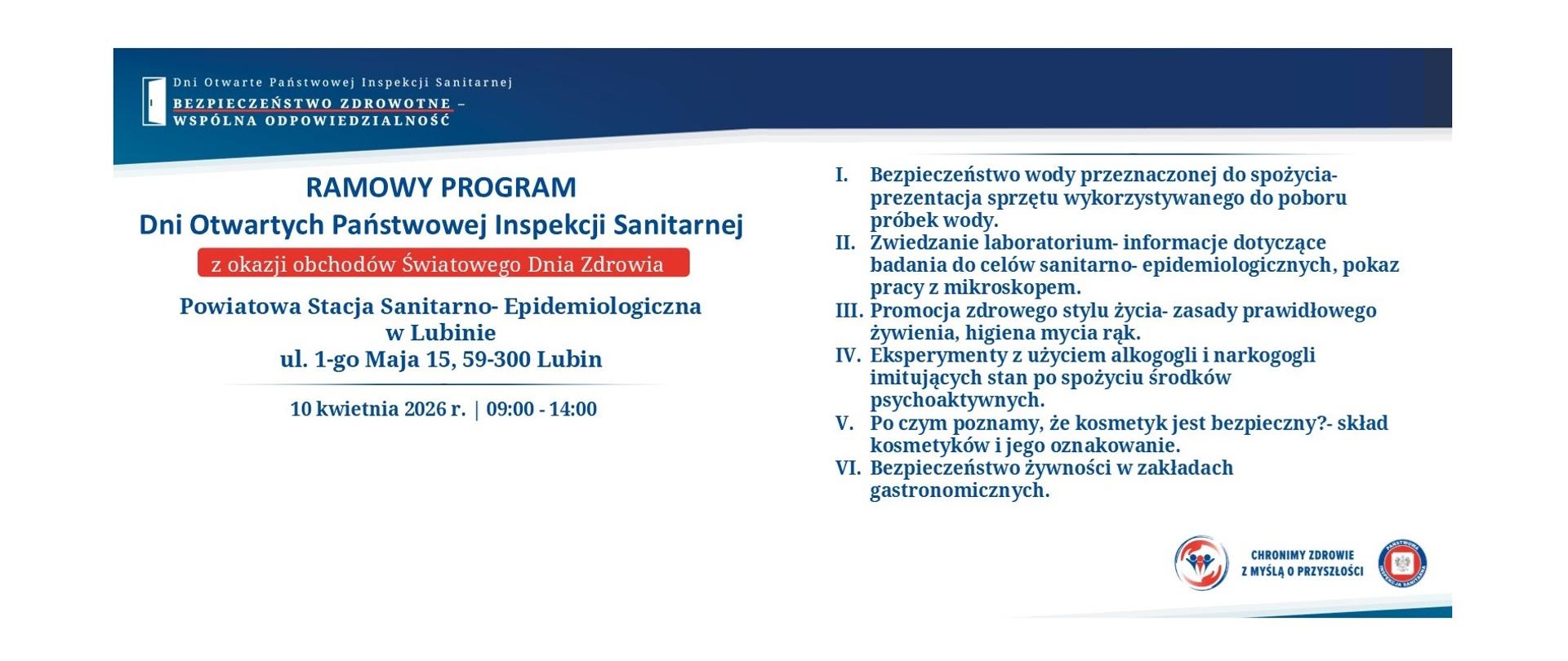 Bezpieczeństwo wody przeznaczonej do spożycia- prezentacja sprzętu wykorzystywanego do poboru próbek wody.
Zwiedzanie laboratorium- informacje dotyczące badania do celów sanitarno- epidemiologicznych, pokaz pracy z mikroskopem.
Promocja zdrowego stylu życia- zasady prawidłowego żywienia, higiena mycia rąk.Eksperymenty z użyciem alkogogli i narkogogli imitujących stan po spożyciu środków psychoaktywnych.Po czym poznamy, że kosmetyk jest bezpieczny?skład kosmetyków i jego oznakowanie.
Bezpieczeństwo żywności w zakładach gastronomicznych.