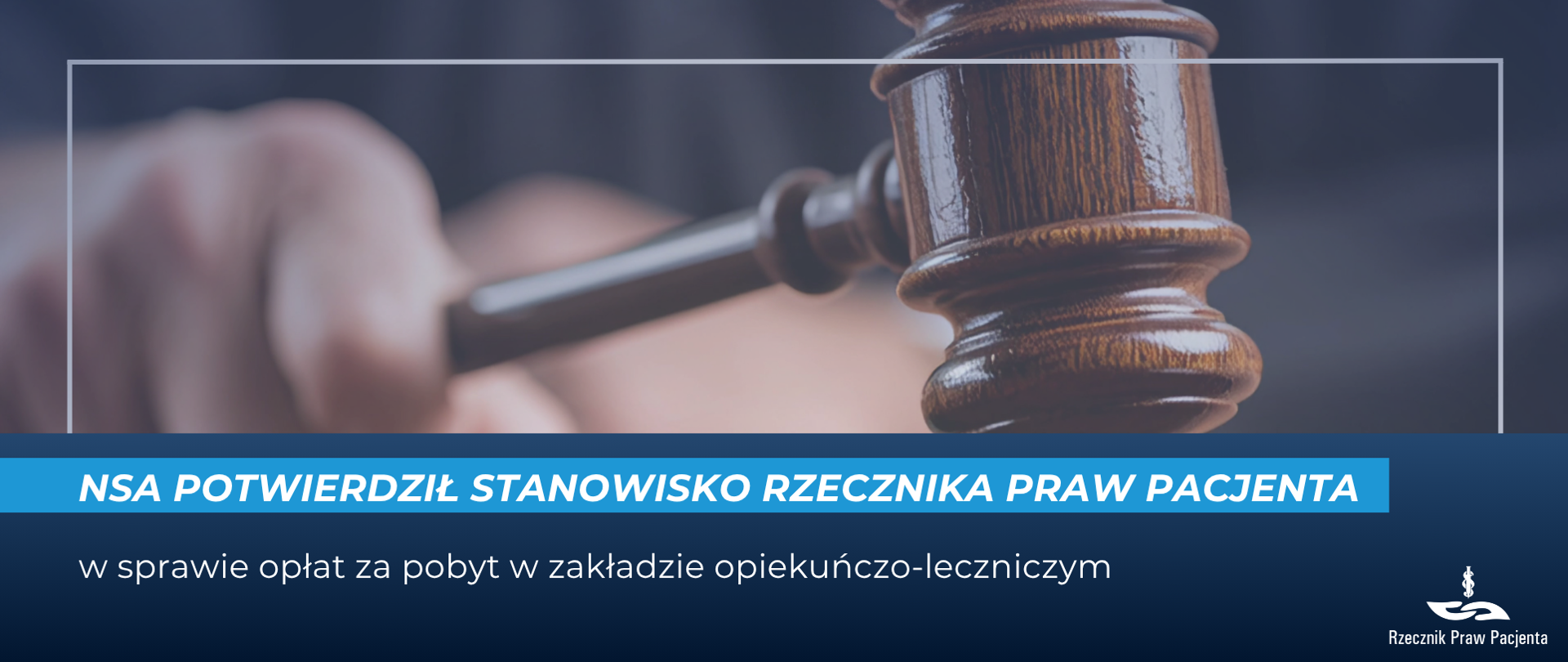 Grafika przedstawia młotek sędziowski i trzymającą go w tle dłoń. Pod spodem napis NSA potwierdził stanowisko Rzecznika Praw Pacjenta w sprawie opłat za pobyt w zakładzie opiekuńczo-leczniczym. W prawym dolnym rogu białe logo Rzecznika Praw Pacjenta.
