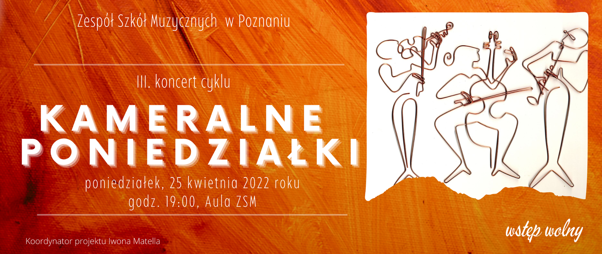 Pomarańczowa grafika z zdjęciem grających muzyków wykonanych z drutu z tekstem: /"Zespół Szkół Muzycznych w Poznaniu. III. koncert z cyklu. KAMERALNE PONIEDZIAŁKI, poniedziałek, 25 kwietnia 2022 roku, godz. 19:00, Aula ZSM. Koordynator projektu Iwona Matella. Wstęp wolny."/