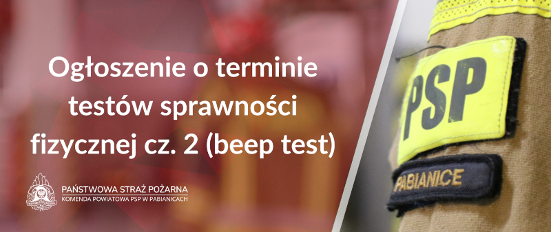 Po lewej stronie na pierwszym planie biały napis o treści "Ogłoszenie o terminie testów sprawności fizycznej cz. 2 (beep test)". Poniżej na dole grafiki Logo PSP w wersji białej z napisami po prawej jego stronie o treści "Państwowa Straż Pożarna" oraz Komenda Powiatowa PSP w Pabianicach. Po prawej stronie grafiki zdjęcie naszywek na mundurze, u góry jaskrawa naszywka z napisem "PSP", pod spodem czarna naszywka z napisem "Pabianice".