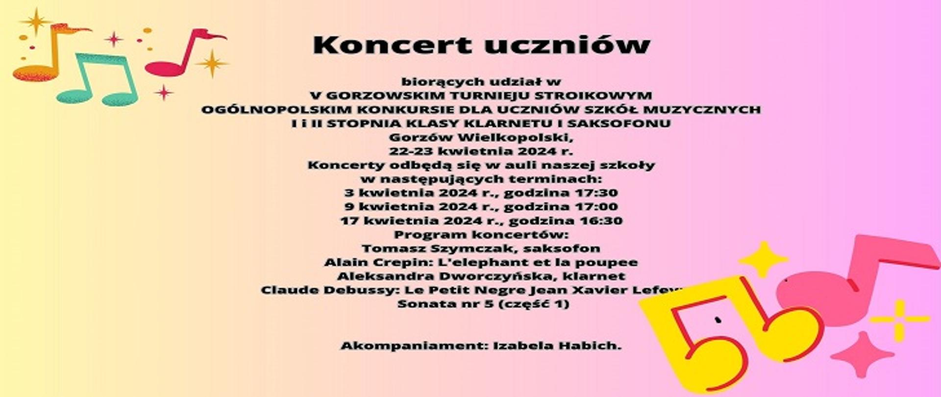 Koncert uczniów biorących udział w V Gorzowskim Turnieju Stroikowym Ogólnopolskim Konkursie dla Uczniów Szkół Muzycznych I i II stopnia Klasy Klarnetu i Saksofonu Gorzów Wielkopolski 22-23 kwietnia 2024r. Koncerty odbędą się w auli naszej szkoły w następujących terminach: 2 kwietnia, 17.30, 9 kwietnia 17.00, 17 kwietnia 16.30.. Tomasz Szymczak saksofon, Aleksandra Dworczyńska - klarnet, akompaniament Izabela Habich.