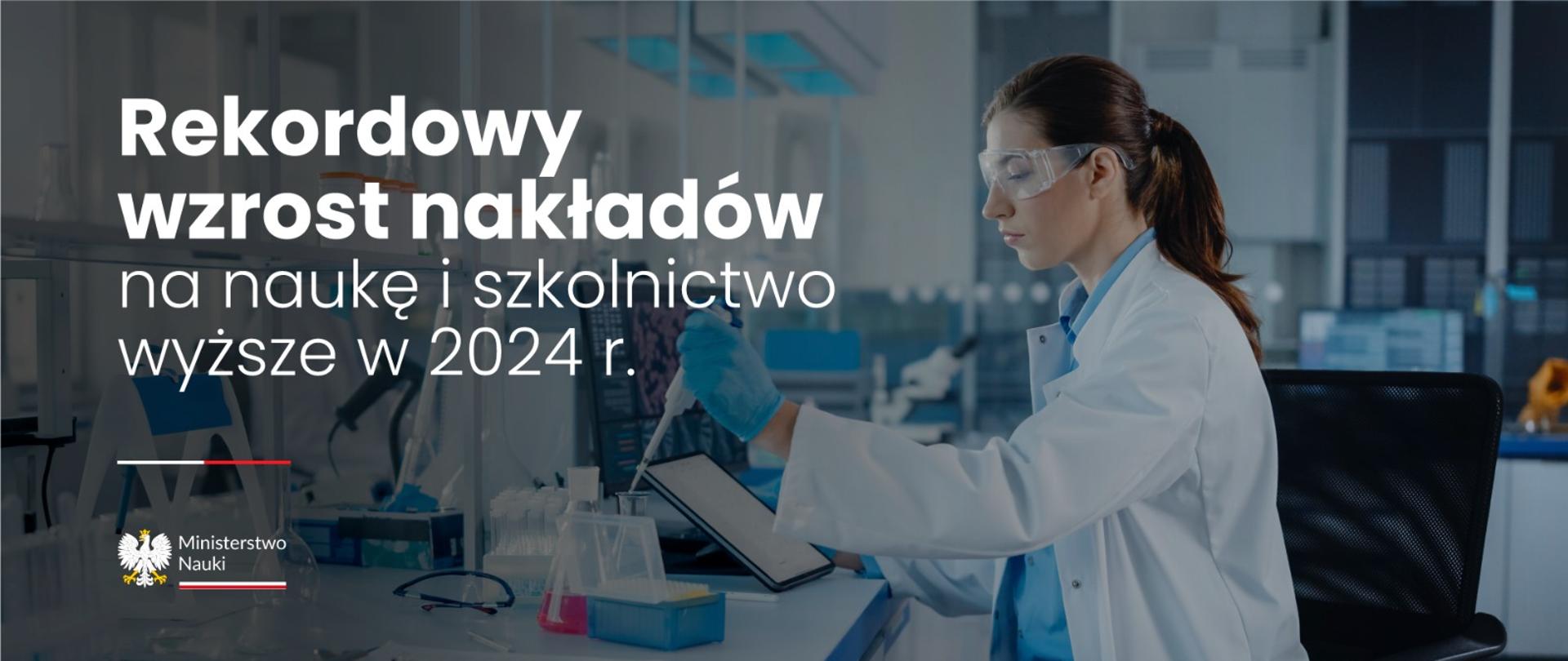 Kobieta w laboratoryjnym fartuchu stoi nad stołem, obok napis Rekordowy wzrost nakładów na naukę i szkolnictwo wyższe w 2024 r. 