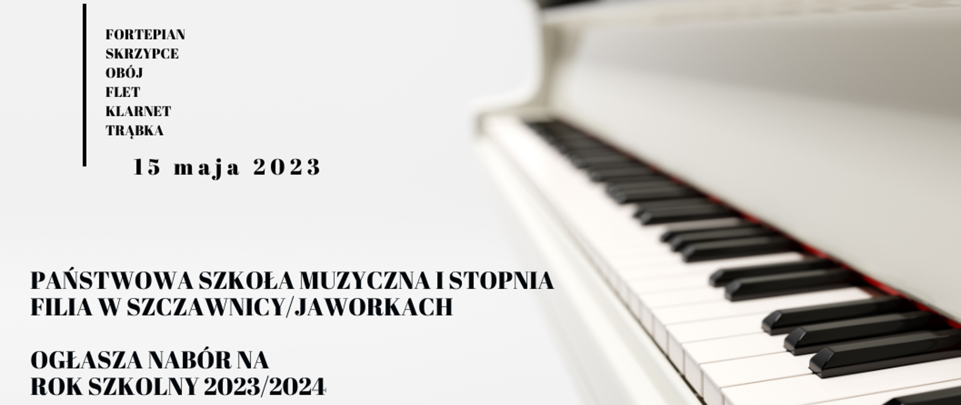 Plakat na białym tle. Po prawej stronie biała klawiatura fortepianu. Po lewej stronie informacja o organizowanym naborze Państwowej Szkoły Muzycznej I stopnia filia w Szczawnicy/Jaworkach na rok szkolny 2023/2024 na następujące instrumenty: fortepian, skrzypce, gitara, flet, klarnet oraz akordeon. Przesuchanie będzie miało miejsce w dniu 15 maja 2023 r. 