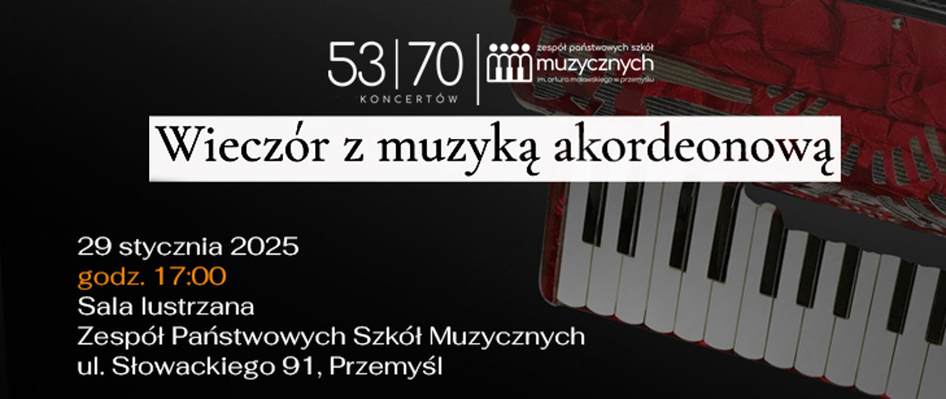 Na ciemnym tle z prawej strony widnieje zdjęcie akordeonu. Na środku na górze znajduje się logo jubileuszowe szkoły i napis Wieczór z muzyką akordeonową.
Poniżej widnieje tekst: 29 stycznia 2025, godz. 17.00, Sala Lustrzana ZPSM, ul. Słowackiego 91, Przemyśl