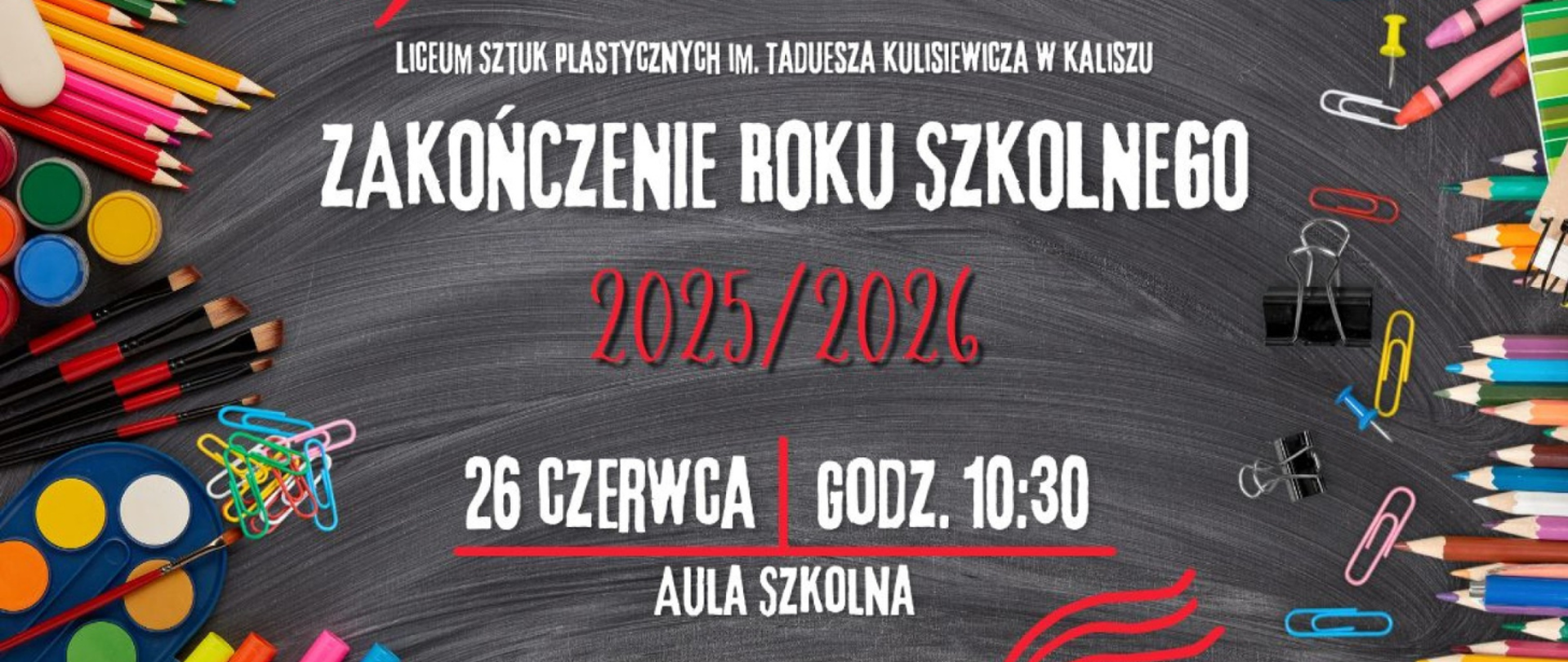 Plakat, w centralnej części plakatu na tle czarnej tablicy pomazane i kredą napis wyśrodkowany: Liceum Sztuk Plastycznych im. Tadeusza Kulisiewicza w Kaliszu, zakończenie roku szkolnego, 2025/2026, 26 czerwca, godzina. 10:30, Aula szkolna. Po bokach kadru rozrzucone kredki, pędzle, farby, kolorowe spinacze.