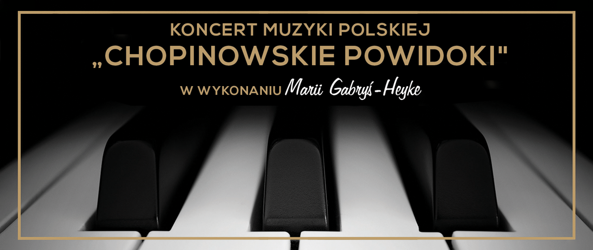 Baner na czarnym tle z ciemnozłotym obrysem oraz grafiką klawiatury fortepianowej. U góry ciemnozłoty napis wielkimi literami „KONCERT MUZYKI POLSKIEJ CHOPINOWSKIE POWIDOKI W WYKONANIU” – dalej białym kolorem, czcionką pisaną „Marii Gabryś-Heyke”.