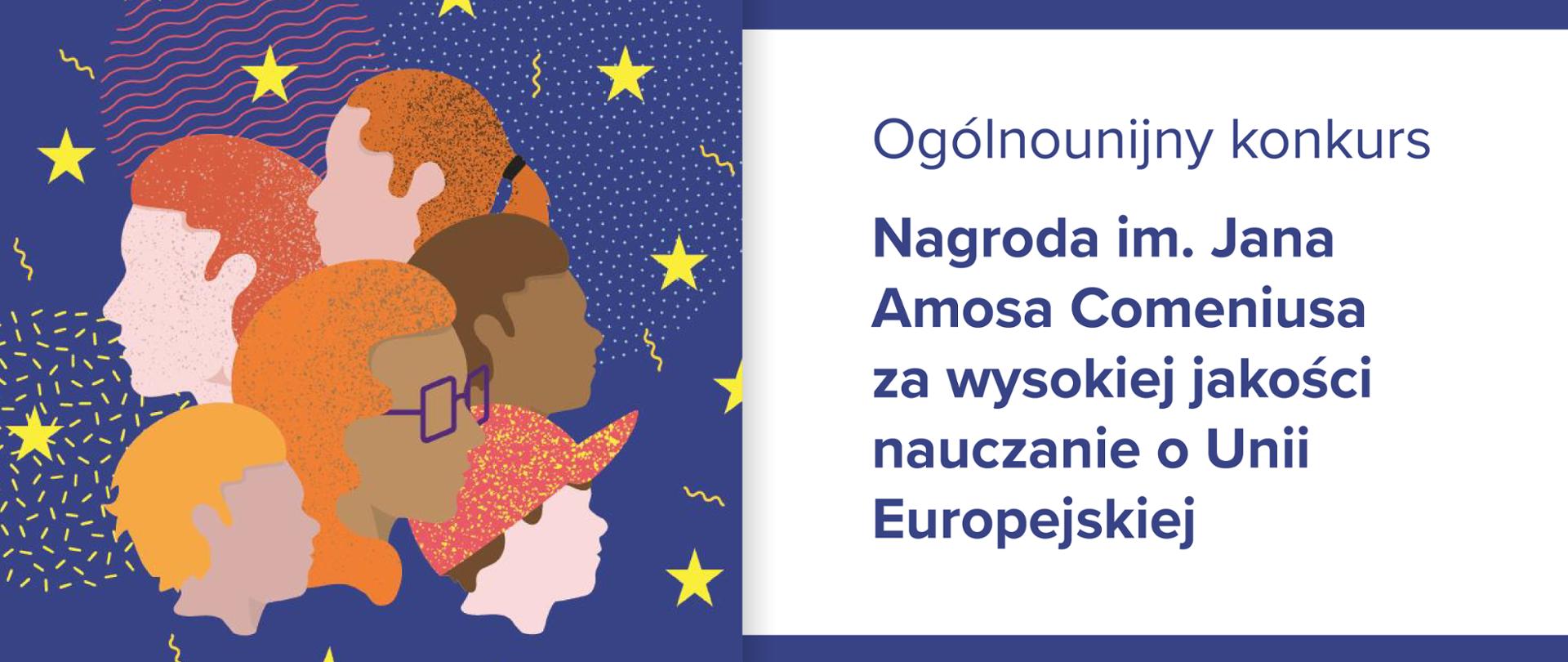 Grafika informująca o konkursie pn. Nagroda im. Jana Amosa Comeniusa za wysokiej jakości nauczanie o Unii Europejskiej.
Po prawo napis a po lewo rysunek sześciu twarzy na ozdobnym, niebieskim tle.