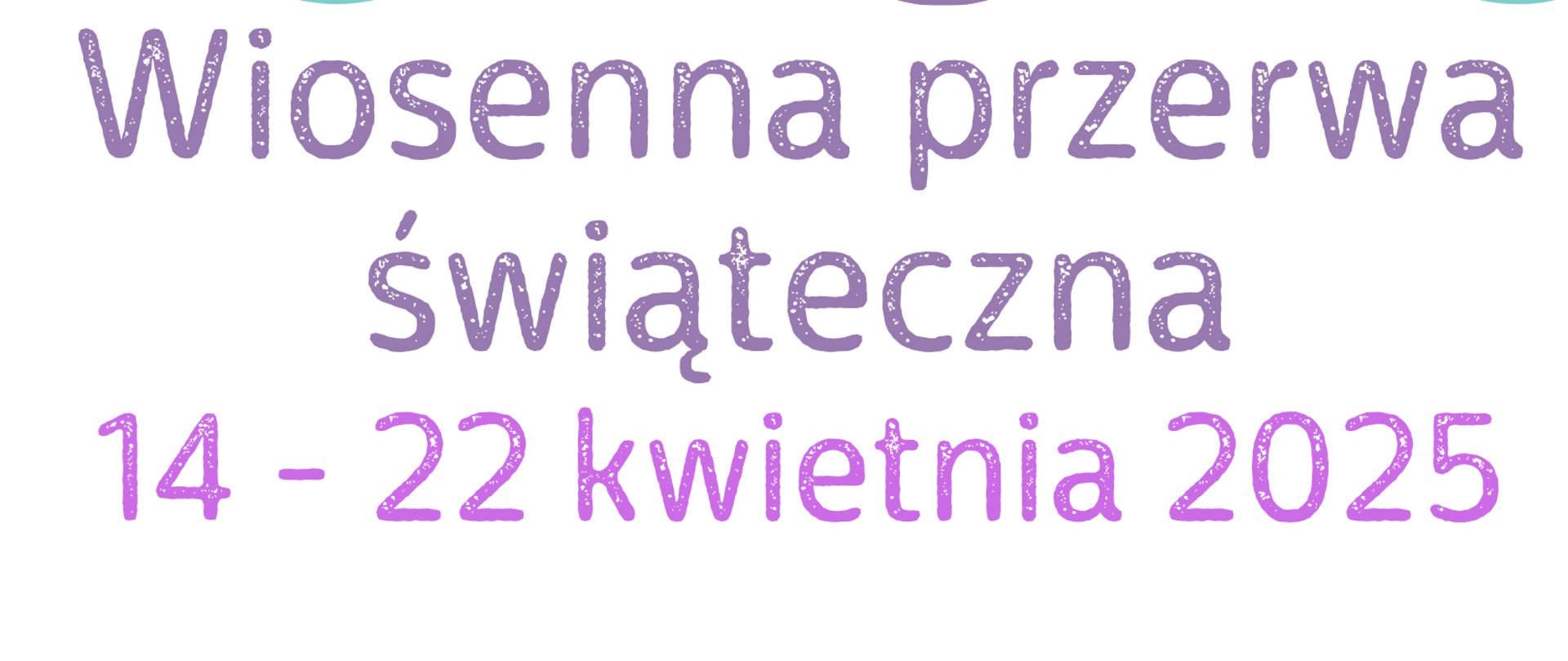 Kolorowy, wesoły plakat informacyjny ogłaszający wiosenną przerwę świąteczną, która potrwa od 14 do 22 kwietnia 2025 roku.
Tło plakatu jest białe, a jego główny tekst napisany jest dużą, ozdobną czcionką w odcieniach fioletu i różu. W górnej i dolnej części plakatu znajdują się kolorowe, pastelowe pisanki w różnych wzorach i barwach – żółte, turkusowe, fioletowe, pomarańczowe – które tworzą ramkę graficzną. Pisanki są ozdobione falami, zygzakami, kropeczkami i kwiatkami, nadając plakatowi świąteczny, radosny charakter.