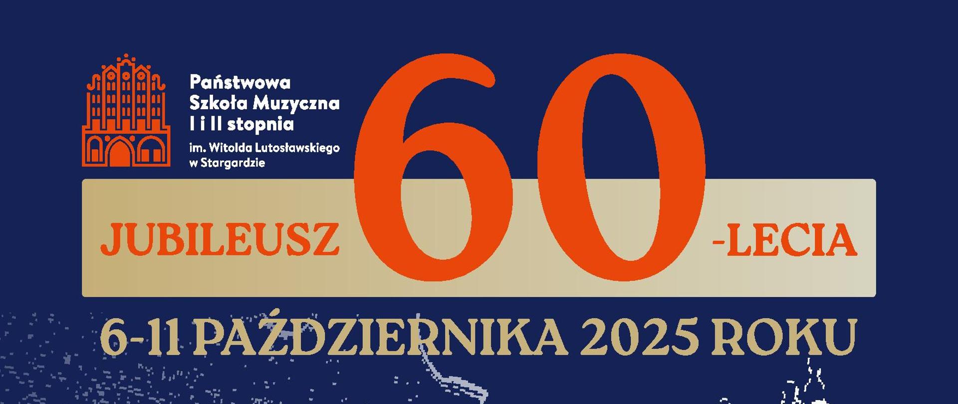 Plakat obchodów Jubileuszu 60-lecia Państwowej Szkoły Muzycznej im. Witolda Lutosławskiego w Stargardzie w dniach od 6 do 11 października 2025 r. Plakat ma granatowe tło, na którym znajduje się biała grafika szkoły muzycznej. W górnej części umieszczone jest logo szkoły oraz na złotym tle duży napis "Jubileusz 60-lecia" w kolorze cynobrowym. Po lewej stronie plakatu umieszczone są daty obchodów jubileuszu w kolorze złotym, białym i cynobrowym. 