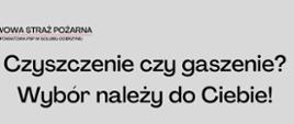 Zdjęcie przedstawia kominiarza w mundurze kominiarskim, po jego prawej i lewej stronie stoją strażacy w ubraniach specjalnych, jeden z nich trzyma w dłoniach prądownicę i wąż natomiast drugi narzędzie ratownicze. Nad nimi widać czarny napis "Czyszczenie czy gaszenie. Wybór należy do Ciebie!"