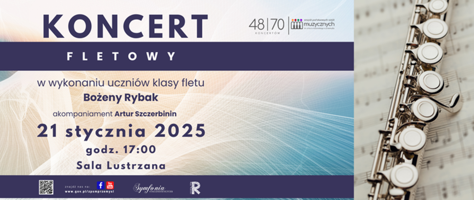 Plakat promuje koncert fletowy w wykonaniu uczniów klasy fletu Bożeny Rybak, z akompaniamentem Artura Szczerbinina. Wydarzenie odbędzie się 21 stycznia 2025 roku o godzinie 17:00 w Sali Lustrzanej. Na plakacie w górnej części widnieje duży napis „KONCERT FLETOWY” na białym tle z gradientem w pastelowych odcieniach beżu, niebieskiego i fioletu. W tle widoczny jest delikatny graficzny motyw przypominający falujące linie, które nadają lekkości i harmonii kompozycji. Po prawej stronie znajduje się zdjęcie fragmentu srebrnego fletu położonego na tle nut. Na dole plakatu, na ciemnym pasku, znajdują się logotypy organizatorów i inicjatyw: „48/70 koncertów”, Zespołu Państwowych Szkół Muzycznych, Stowarzyszenia Muzycznego „Symfonia” oraz Rady Rodziców. Jest także kod QR oraz odnośniki do stron internetowych i mediów społecznościowych szkoły facebook i you tube. Całość utrzymana jest w eleganckiej i stonowanej stylistyce.