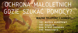Baner na tle zdjęcia biegnących łąką dzieci biały napis: OCHRONA MAŁOLETNICH, GDZIE SZUKAĆ POMOCY? Ważne telefony i adresy: 112 NUMER ALARMOWY, 997 POLICJA, 998 STRAŻ POŻARNA, 999 POGOTOWIE