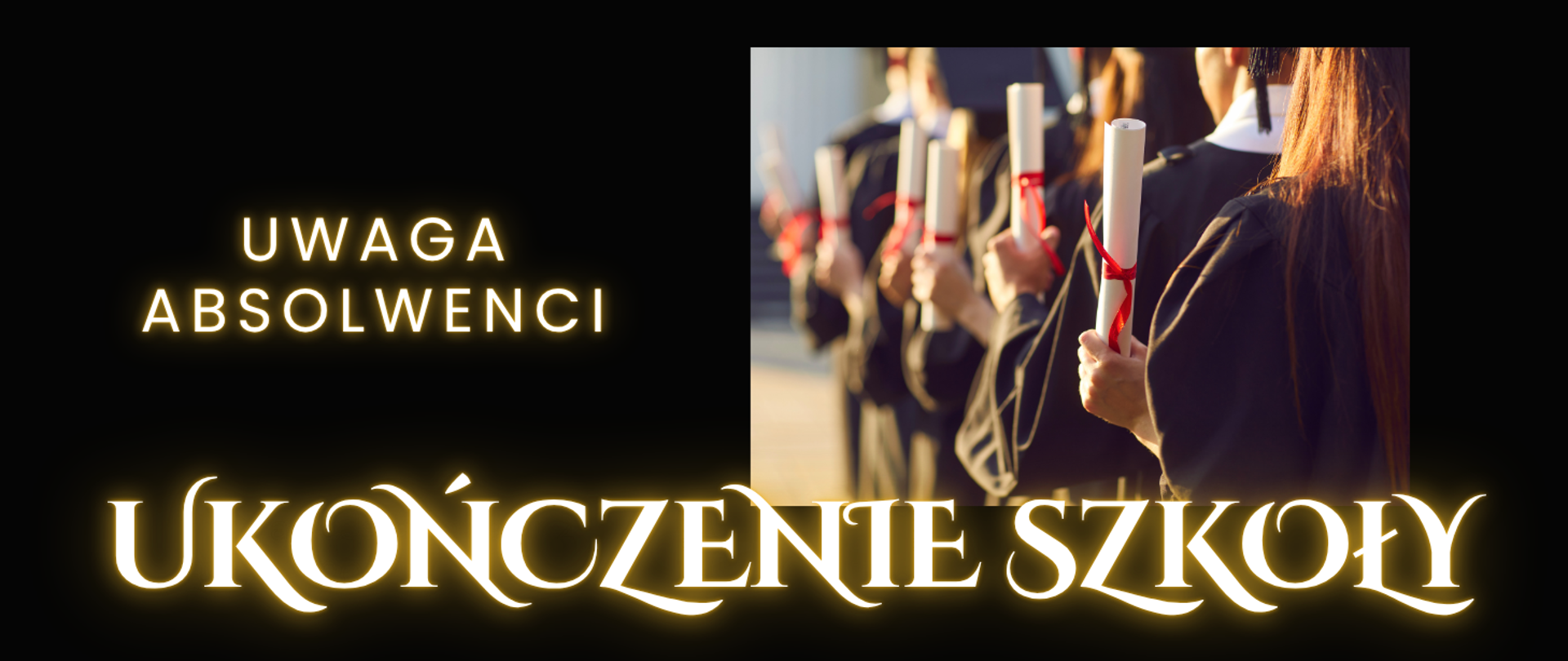 Tło obrazka w kolorze czarnym. Po prawej stronie zdjęcie, na którym stoją absolwenci jedne za drugim i trzymają w lewej ręce dyplom związany czerwoną wstążką. Po lewej stronie zdjęcia białą czcionką napis: "uwaga absolwenci", a u dołu "ukończenie szkoły". 