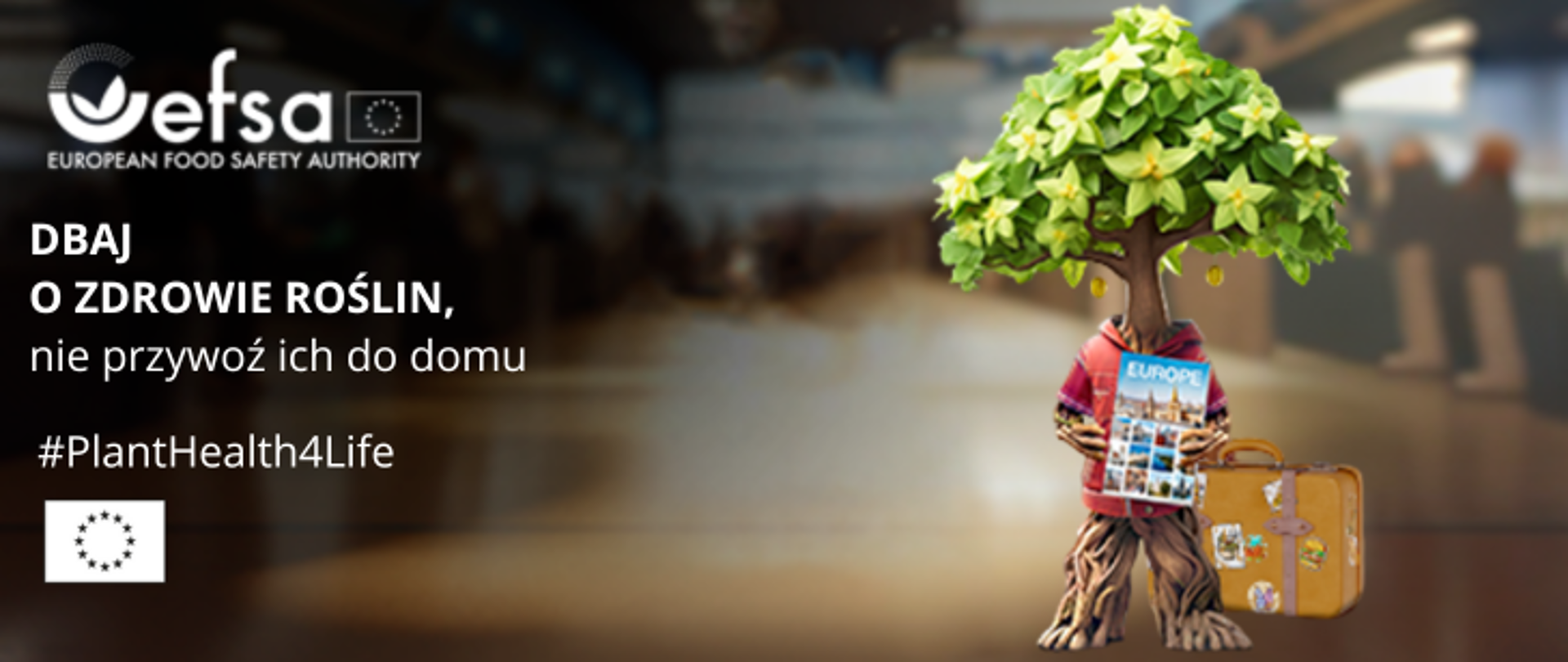 Na ciemnym tle po prawej stronie symboliczne drzewo przedstawione jako sylwetka posiadająca kończyny z kory, głowę z zielonych liści, ubrana w czerwona koszulę, trzymająca poradnik turystyczny po Europie. Obok sylwetki brązowa walizka. Po lewej stronie białe logo Europejskiego Urzędu ds. Bezpieczeństwa Żywności. Poniżej biały napis dbaj o zdrowie roślin, nie przywoź ich do domu. Poniżej #PlantHealth4Life.