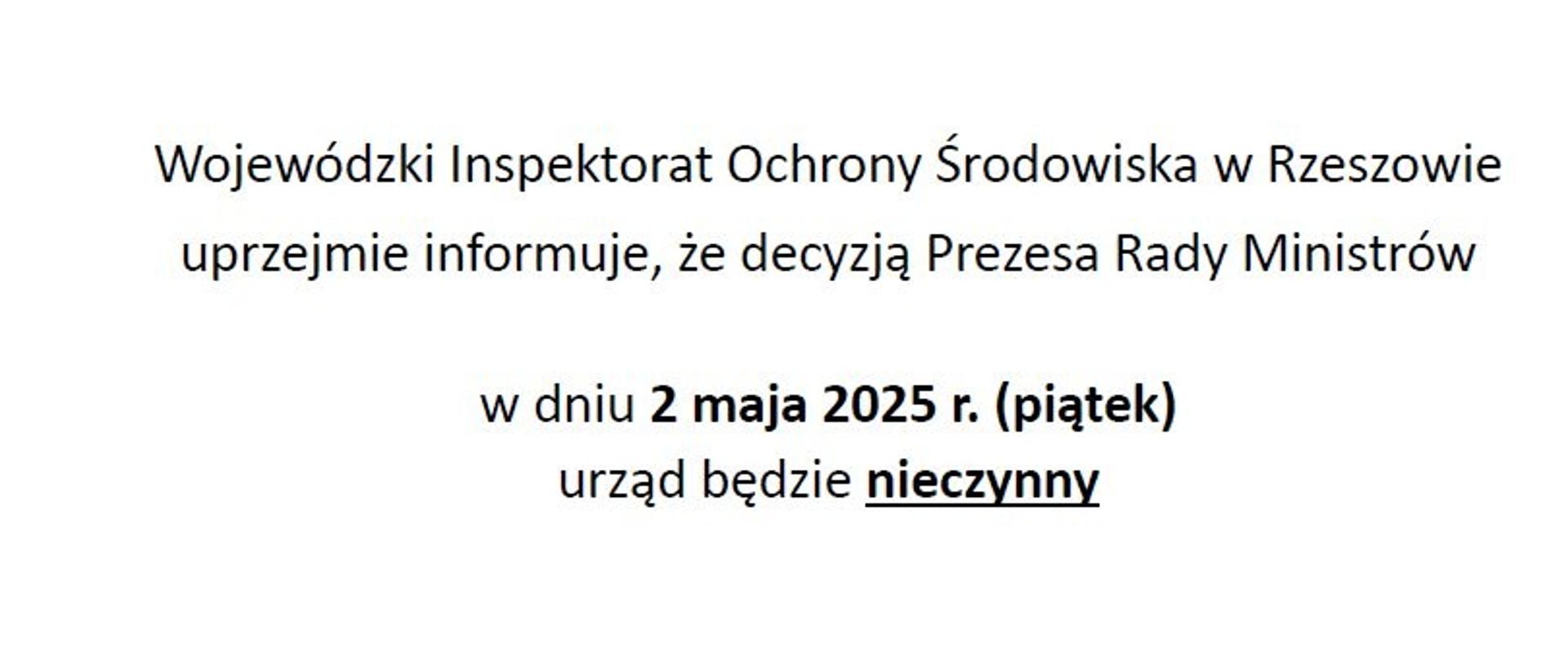 Wojewódzki Inspektorat Ochrony Środowiska w Rzeszowie uprzejmie informuje, że decyzją Prezesa Rady Ministrów w dniu 2 maja 2025 r. (piątek) urząd będzie nieczynny