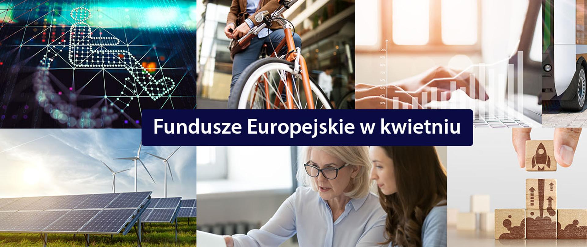 Kolaż zdjęć, np. wiatrak, panele słoneczne, rower, elektryczny autobus. Na pierwszym planie napis: Fundusze Europejskie w kwietniu