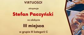 Dyplom laureata I Ogólnopolskiego Konkursu Instrumentalnego VIRTUOSO! Stefan Paczyński, III miejsce w grupie III kategorii C, Toruń 17-30.04.2023 r.
