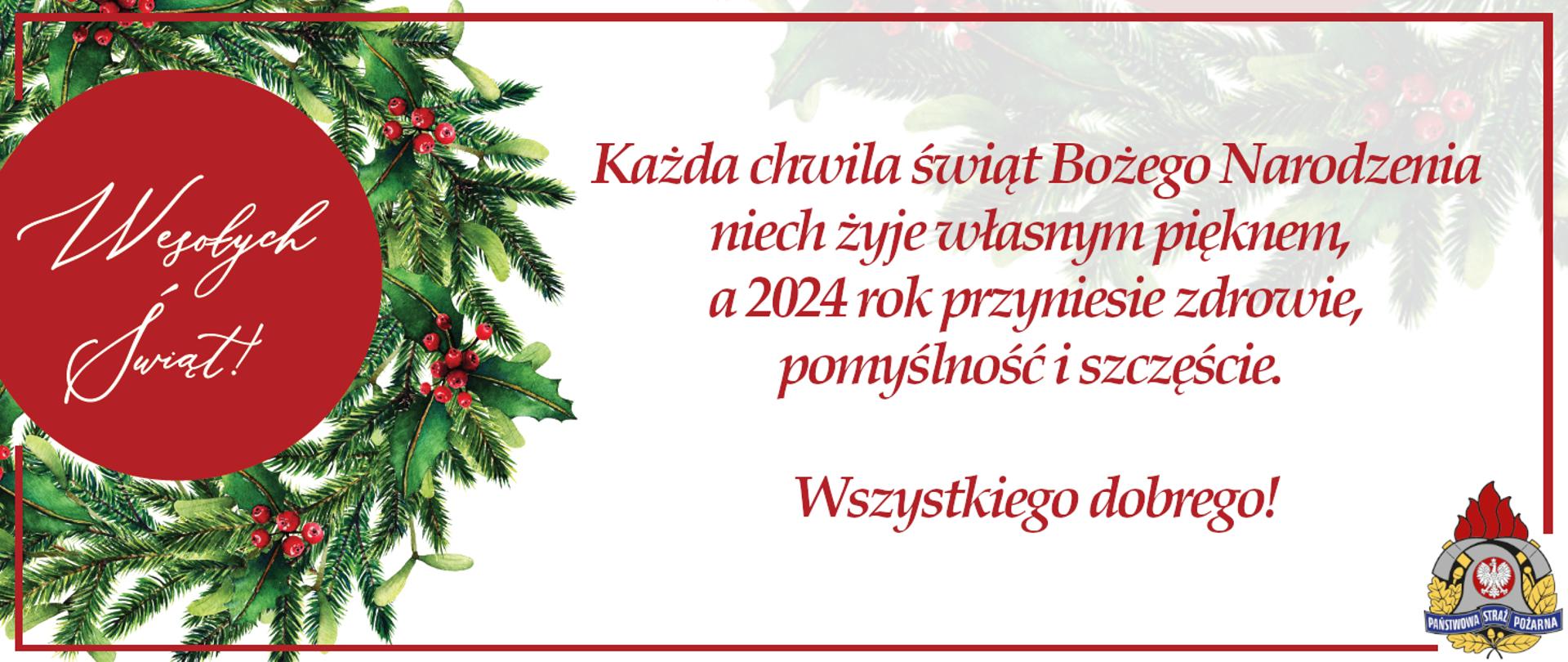 Na białym tle napis czerwonymi literami: Każda chwila świąt Bożego Narodzenia niech żyje własnym pięknem, a rok 2024 rok przyniesie zdrowie,pomyślność i szczęsćie. Wszystkiego dobrego!. Po lewej stronie narysowane gałązki choinki i jemioły, w środku w czewronym kole napis Wesołych Świąt. W prawym dolnym rogu logo Państwowej Straży Pożarnej