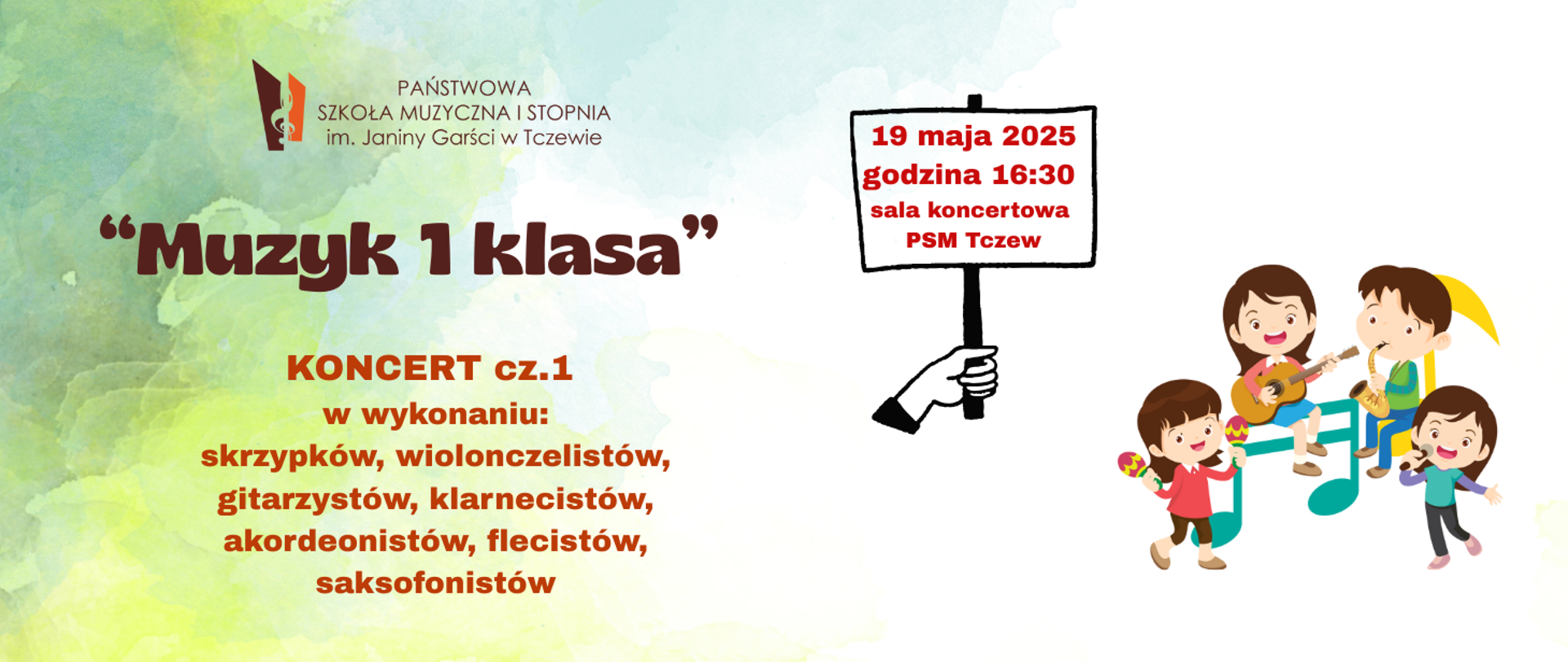 Na pastelowym tle w odcieniach zielni z prawej strony grafika czwórki dzieci grających na instrumentach i siedzących na kolorowych nutkach. Po środku grafika dłoni z szyldem, na którym zapisano treść: 19 maja 2025 godzina 16:30 sala koncertowa PSM Tczew. U góry z lewej strony logo Państwowej Szkoły Muzycznej I stopnia im. Janiny Garści w Tczewie. Treść ogłoszenia: "Muzyk 1 klasa" Koncert cz. 1 w wykonaniu: skrzypków, wiolonczelistów, gitarzystów, klarnecistów, akordeonistów, flecistów, saksofonistów.