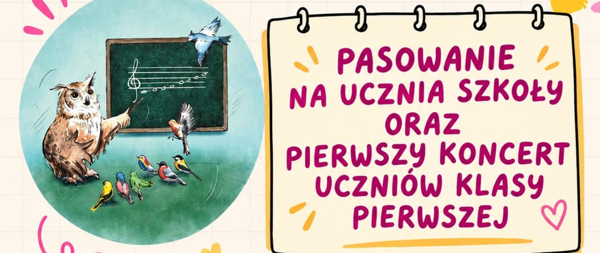 Na kremowym tle z lewej strony zielone kółko a w środku kółka rysunek sowy stojacej przy tablicy szkolnej. Obok kółka informacja " pasowanie na ucznia szkoły oraz pierwszy koncert klasy pierwszej." Po niżej informacja "5 listopada 2026r., klasa I cyklu czteroletniego godz. 16:00, klasa I cyklu sześcioletniego godz. 17:00". Na dole plakatu w zielonym kułeczku śpiewajace kotki i napis "Zapraszamy".