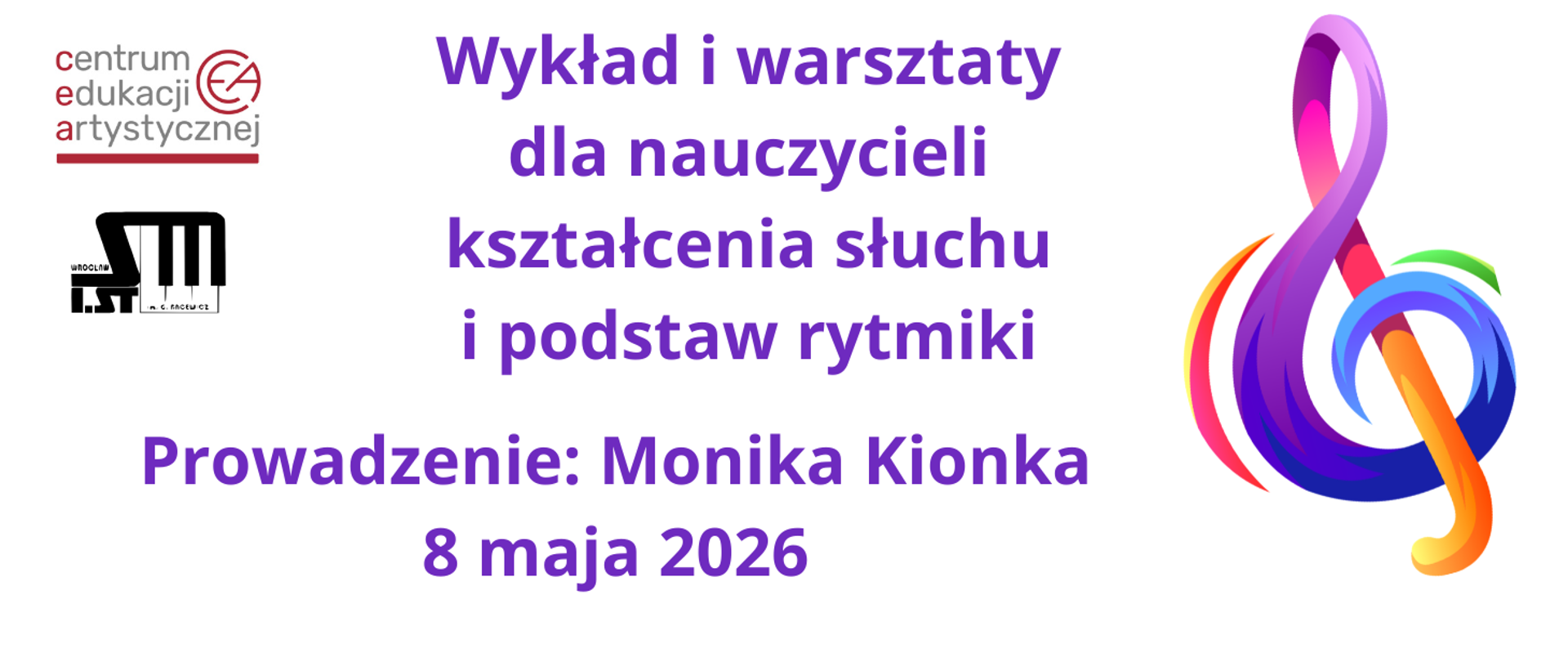 Plakat informujący o warsztatach dla nauczycieli kształcenie słuchu i podstaw rytmiki, prowadzonych przez panią Monikę Kionkę, w dniu 8 maja 2026. Z lewym górnym rogu logo Centrum Edukacji Artystycznej we Wrocławiu i Szkoły Muzycznej I stopnia im. Grażyny Bacewicz we Wrocławiu. Z prawej strony kolorowy klucz wiolinowy. Na środku tekst w kolorze fioletowym. 