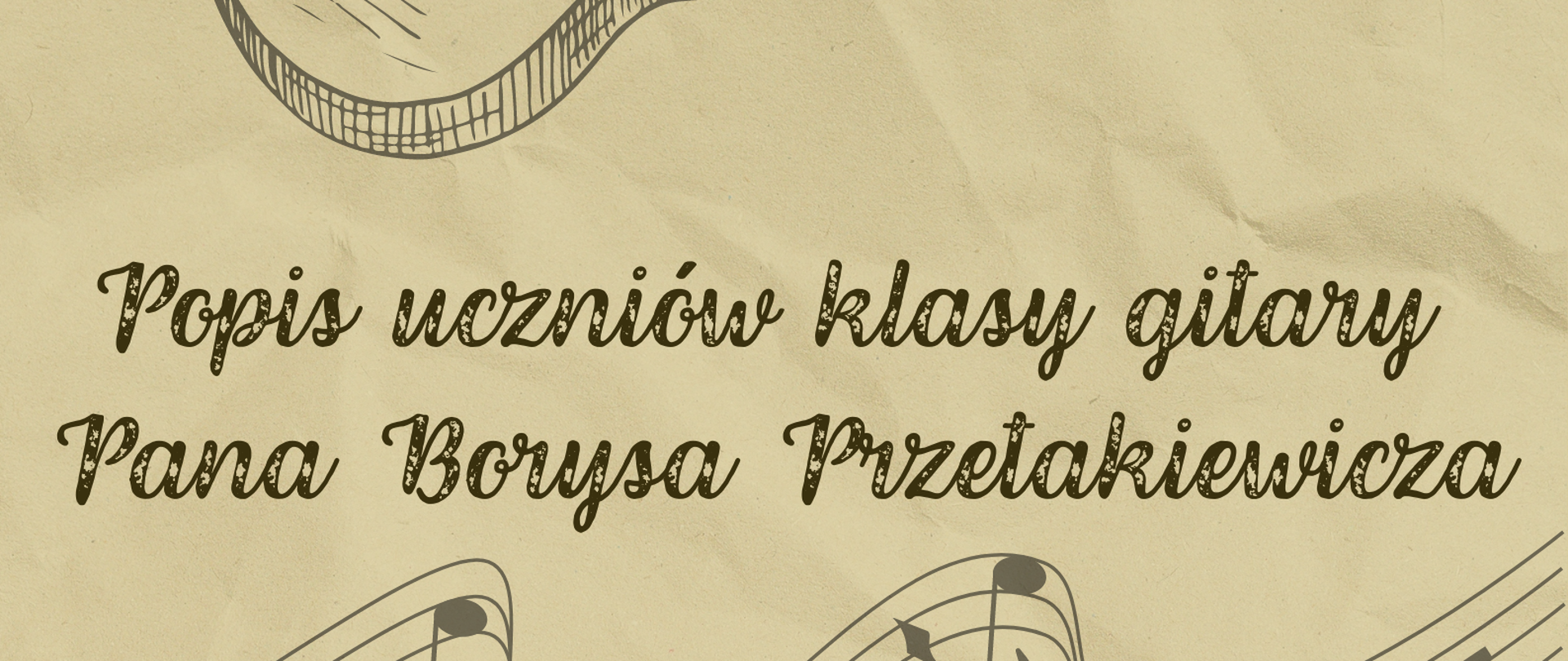 Plakat o tle wyglądającym jak stara pognieciona kartka. Do góry i na dole plakatu znajduje się pięciolinia z nutkami. Pod górną pięciolinią znajduje się napis "16.12.2022 r godz. 16:15 Sala Koncertowa". Na środku plakatu gitara klasyczna, która jest narysowana ołówkiem. Pod tym napis "Popis klasy gitary Pana Borysa Przetakiewicza"