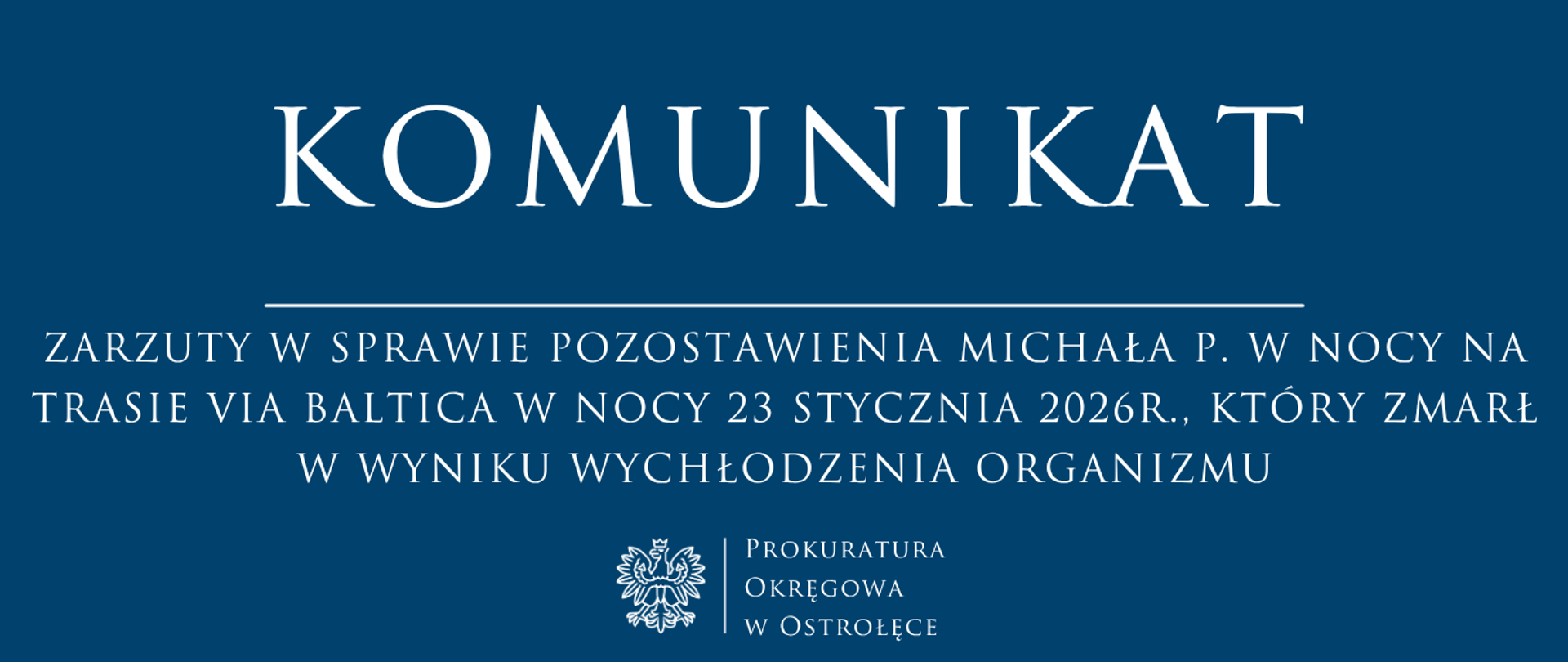 Biały tekst Komunikat ZARZUTY W SPRAWIE POZOSTAWIENIA MICHAŁA P. W NOCY NA TRASIE VIA BALTICA W NOCY 23 STYCZNIA 2026R., KTÓRY ZMARŁ W WYNIKU WYCHŁODZENIA ORGANIZMU na niebieskim tle
