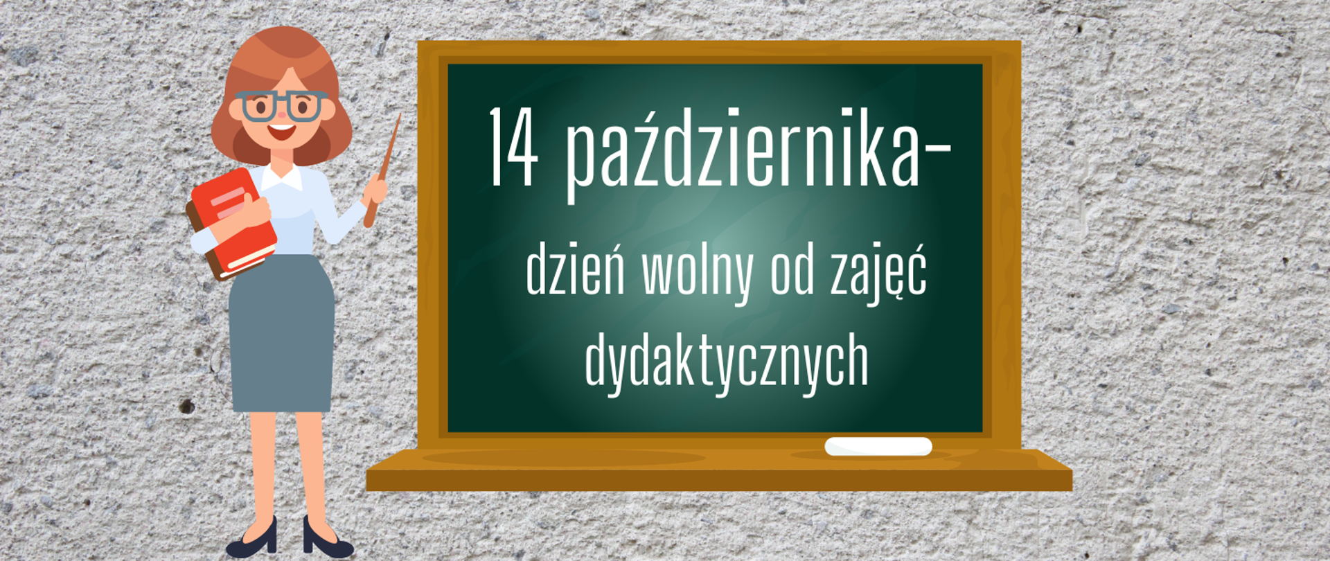 na szarym tle w centralnej części zielona tablica szkolna, a na niej napis "14 października- dzień wolny od zajęć dydaktycznych". Po lewej stronie nauczycielka w brązowych włosach, błękitnej bluzeczce z białym kołnierzykiem i ciemniejszej spódnicy. Ma czarne buty i niebieskie okulary. W jednej ręce trzyma dwie książki, a w drugiej brązowy wskaźnik.