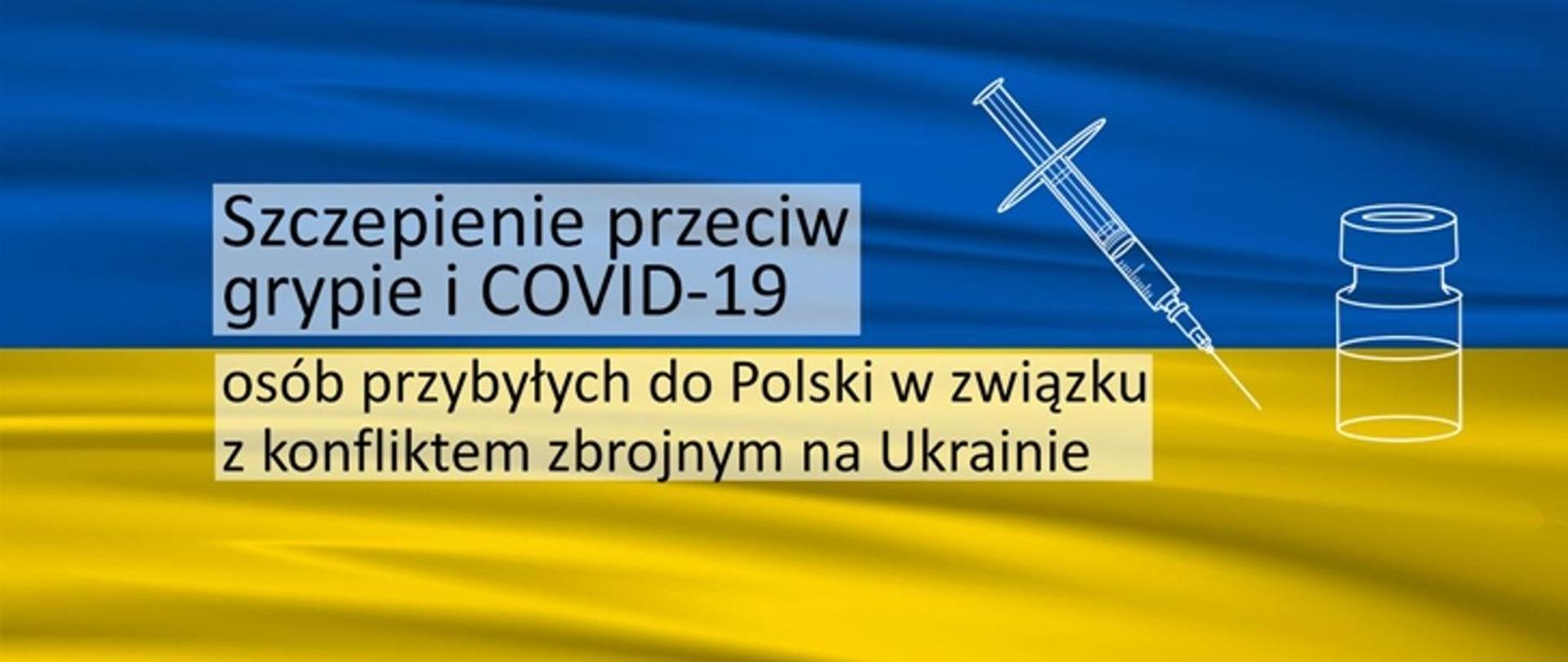 Na tle niebiesko-żółtej flagi Ukrainy napis: Szczepienie przeciw grypie i COVID-19 osób przybyłych do Polski w związku z konfliktem zbrojnym na Ukrainie oraz biała strzykawka i fiolka