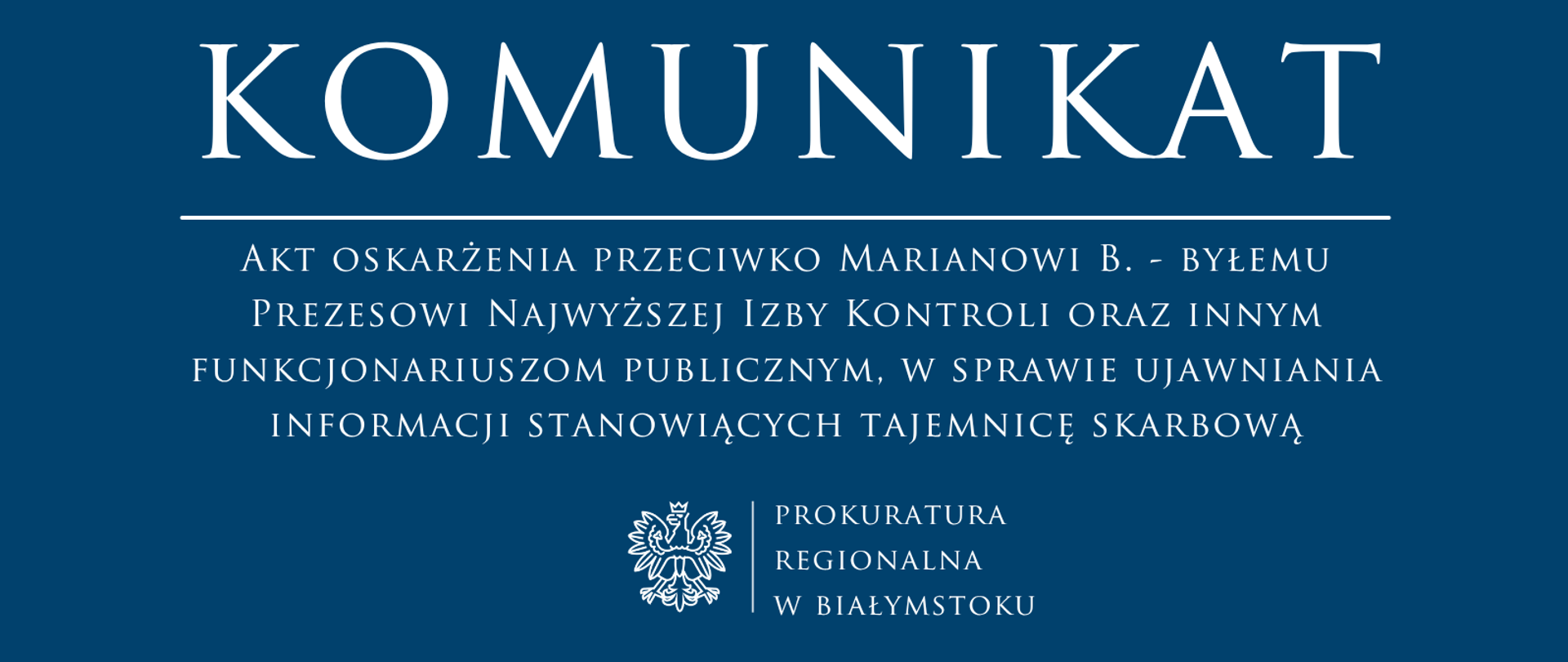 Komunikat Prokuratury Regionalnej w Białymstoku o akcie oskarżenia przeciwko Marianowi B., byłemu Prezesowi Najwyższej Izby Kontroli oraz innym funkcjonariuszom publicznym, w sprawie ujawniania informacji stanowiących tajemnicę skarbową. Na dole logo prokuratury.